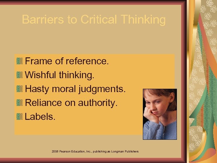 Barriers to Critical Thinking Frame of reference. Wishful thinking. Hasty moral judgments. Reliance on
