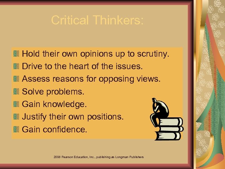 Critical Thinkers: Hold their own opinions up to scrutiny. Drive to the heart of