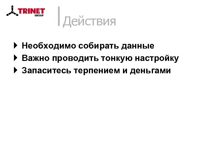 Действия } Необходимо собирать данные } Важно проводить тонкую настройку } Запаситесь терпением и