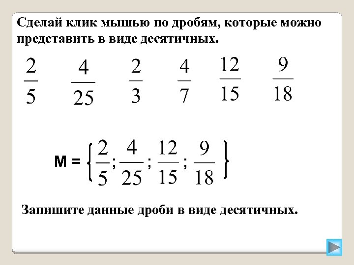 Сделай клик мышью по дробям, которые можно представить в виде десятичных. М= ; ;