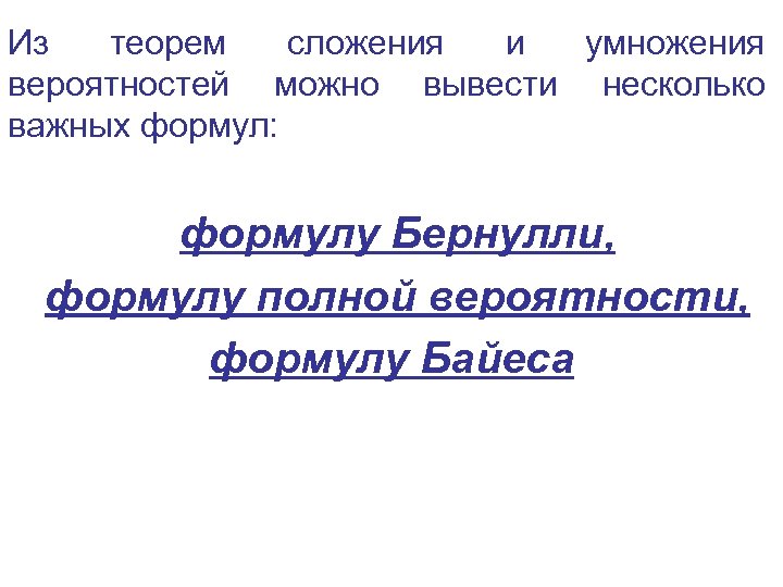 Из теорем сложения и умножения вероятностей можно вывести несколько важных формул: формулу Бернулли, формулу