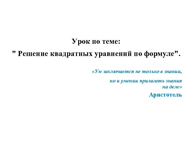 Урок по теме: " Решение квадратных уравнений по формуле". «Ум заключается не только в