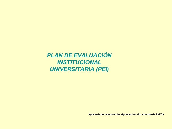 PLAN DE EVALUACIÓN INSTITUCIONAL UNIVERSITARIA (PEI) Algunas de las transparencias siguientes han sido extraídas