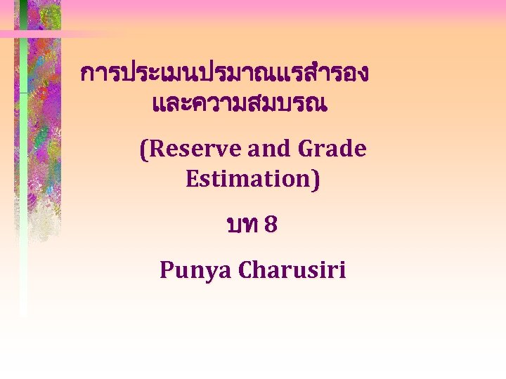 การประเมนปรมาณแรสำรอง และความสมบรณ (Reserve and Grade Estimation) บท 8 Punya Charusiri 