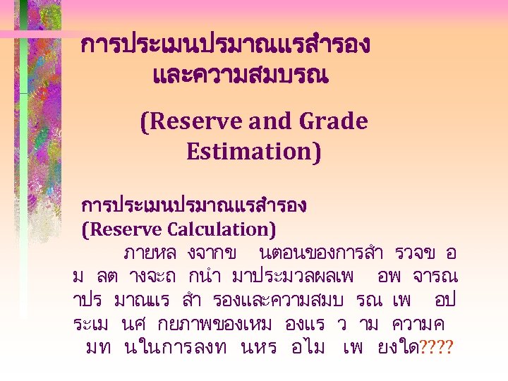 การประเมนปรมาณแรสำรอง และความสมบรณ (Reserve and Grade Estimation) การประเมนปรมาณแรสำรอง (Reserve Calculation) ภายหล งจากข นตอนของการสำ รวจข อ