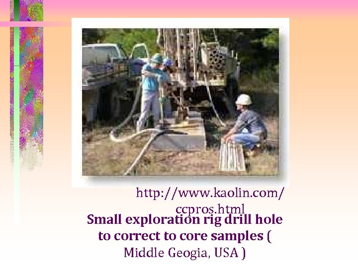 http: //www. kaolin. com/ ccpros. html Small exploration rig drill hole to correct to