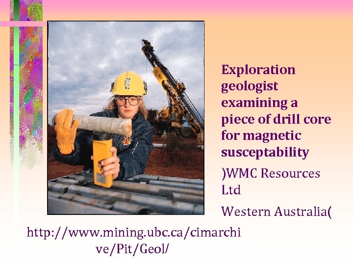 Exploration geologist examining a piece of drill core for magnetic susceptability )WMC Resources Ltd