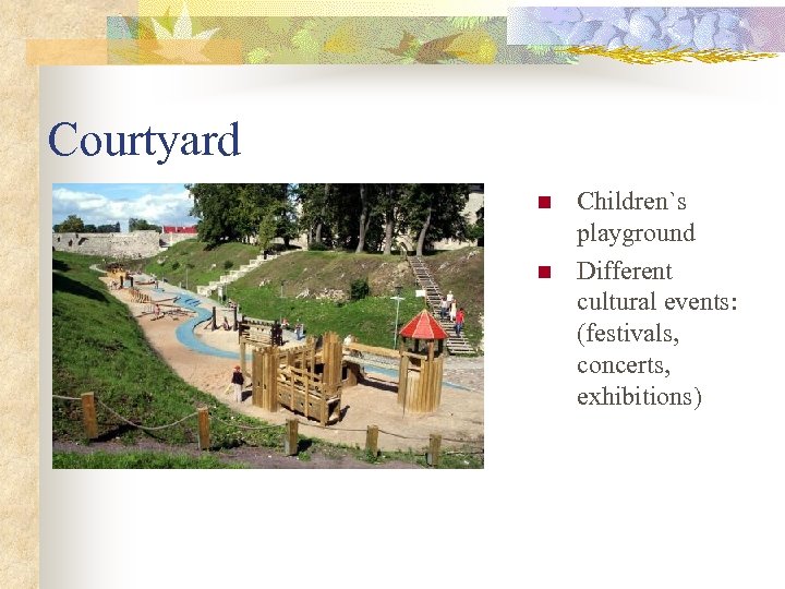 Courtyard n n Children`s playground Different cultural events: (festivals, concerts, exhibitions) 