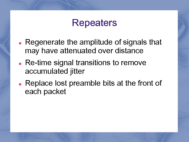 Repeaters Regenerate the amplitude of signals that may have attenuated over distance Re-time signal