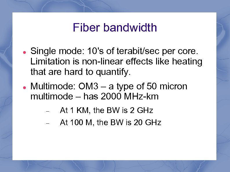 Fiber bandwidth Single mode: 10's of terabit/sec per core. Limitation is non-linear effects like