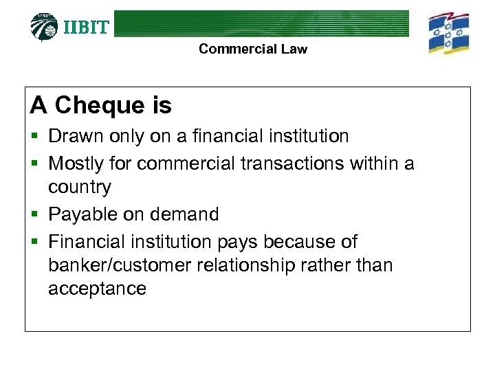Commercial Law A Cheque is § Drawn only on a financial institution § Mostly