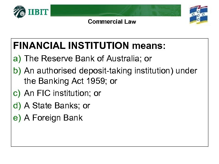 Commercial Law FINANCIAL INSTITUTION means: a) The Reserve Bank of Australia; or b) An