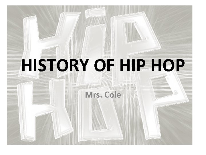 HISTORY OF HIP HOP Mrs. Cole 