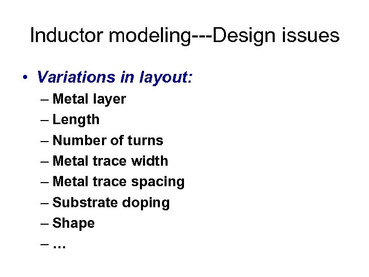 Inductor modeling---Design issues • Variations in layout: – Metal layer – Length – Number