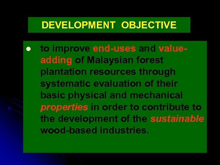 DEVELOPMENT OBJECTIVE l to improve end-uses and valueadding of Malaysian forest plantation resources through