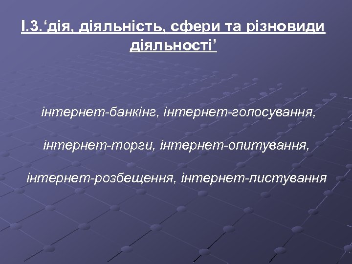 І. 3. ‘дія, діяльність, сфери та різновиди діяльності’ інтернет-банкінг, інтернет-голосування, інтернет-торги, інтернет-опитування, інтернет-розбещення, інтернет-листування