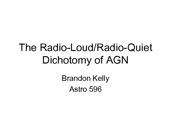 The Radio-Loud/Radio-Quiet Dichotomy of AGN Brandon Kelly Astro 596 