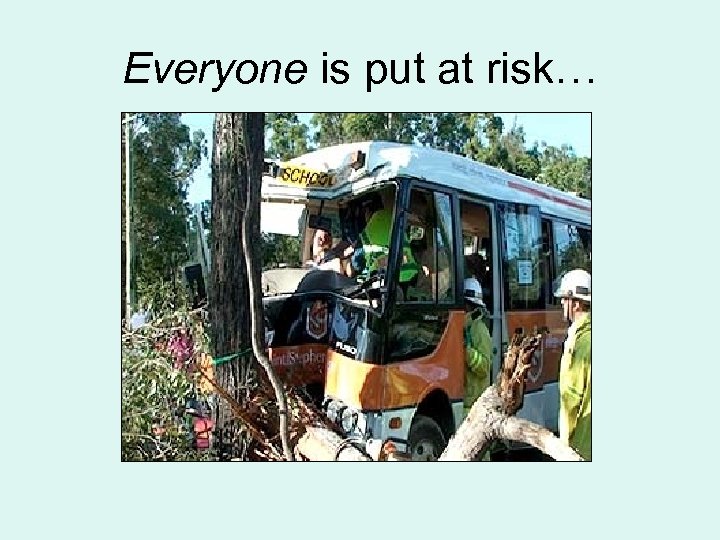 Everyone is put at risk… 