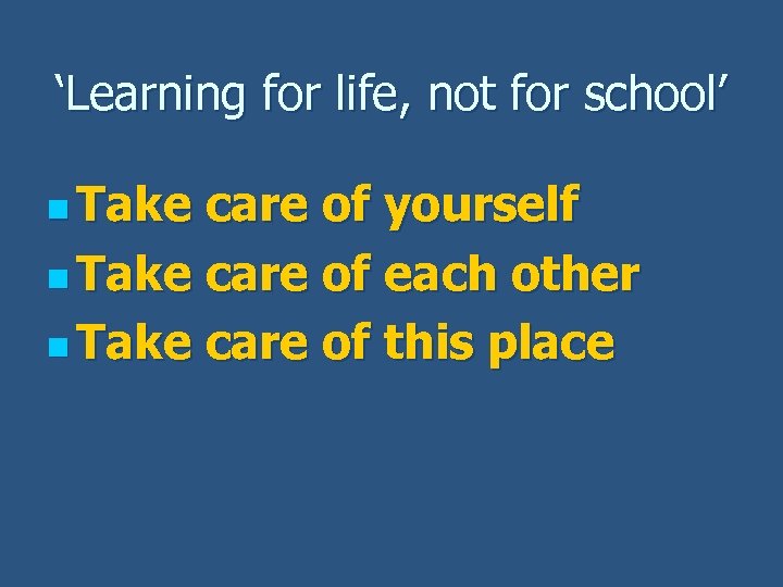 ‘Learning for life, not for school’ n Take care of yourself n Take care
