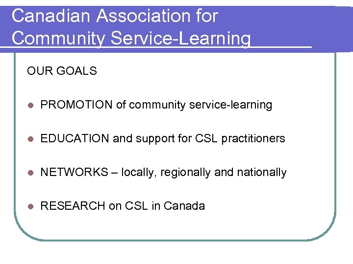 Canadian Association for Community Service-Learning OUR GOALS l PROMOTION of community service-learning l EDUCATION