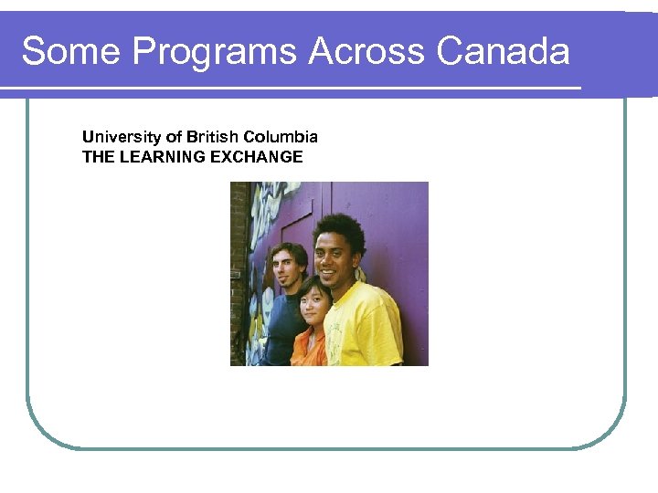 Some Programs Across Canada University of British Columbia THE LEARNING EXCHANGE 