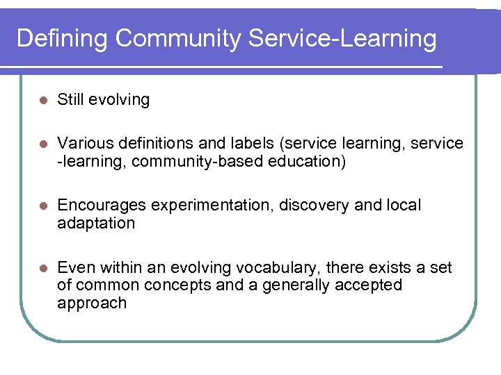 Defining Community Service-Learning l Still evolving l Various definitions and labels (service learning, service