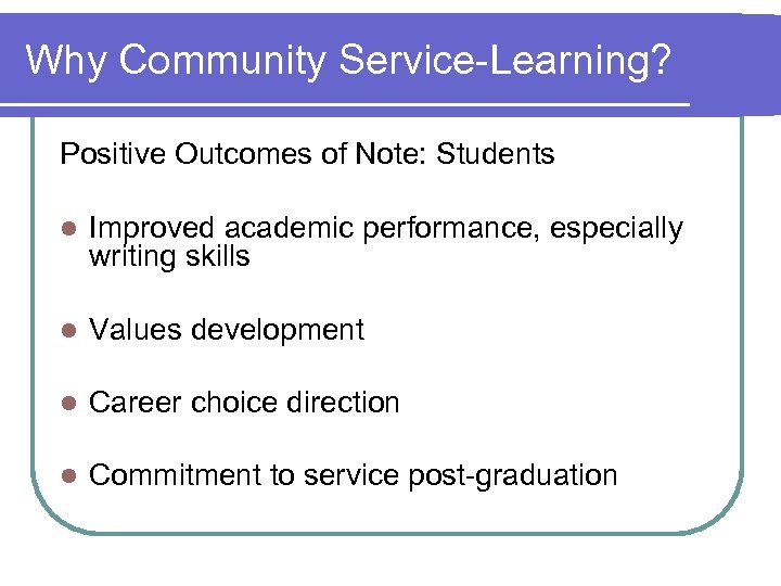 Why Community Service-Learning? Positive Outcomes of Note: Students l Improved academic performance, especially writing