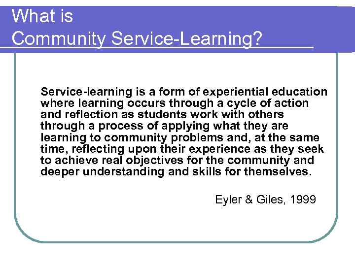 What is Community Service-Learning? Service-learning is a form of experiential education where learning occurs
