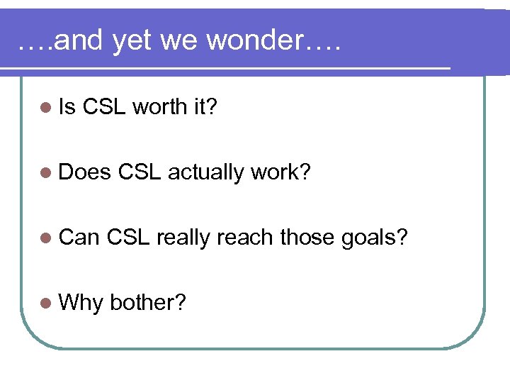 …. and yet we wonder…. l Is CSL worth it? l Does CSL actually