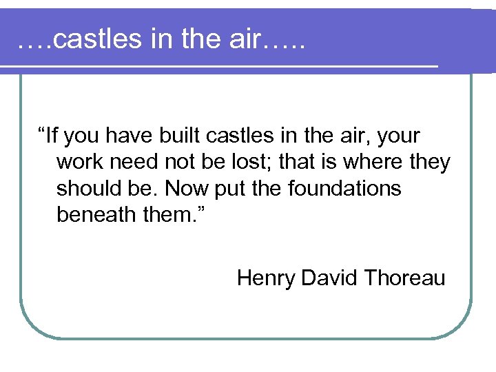 …. castles in the air…. . “If you have built castles in the air,
