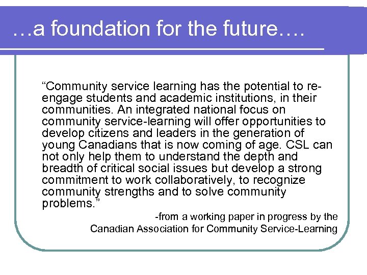 …a foundation for the future…. “Community service learning has the potential to reengage students