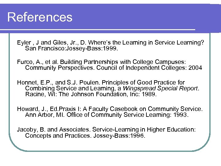References Eyler , J and Giles, Jr. , D. Where’s the Learning in Service