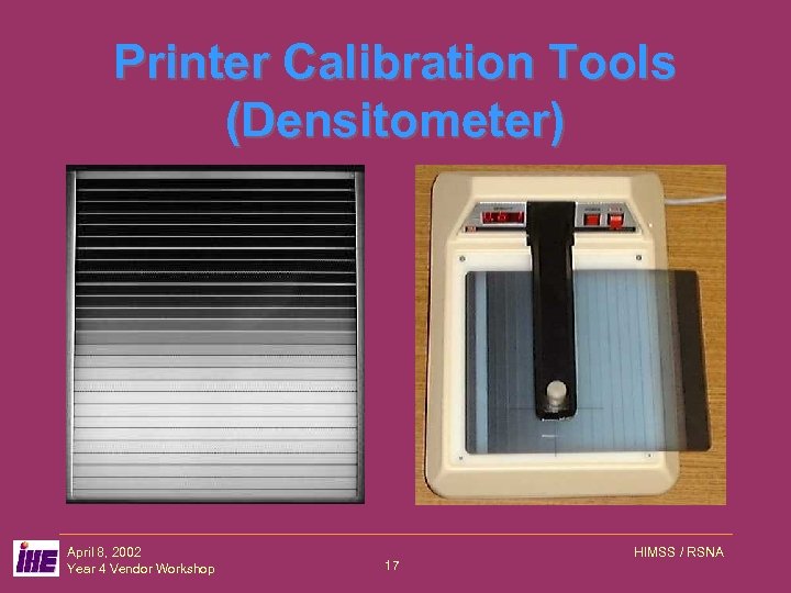 Printer Calibration Tools (Densitometer) April 8, 2002 Year 4 Vendor Workshop 17 HIMSS /