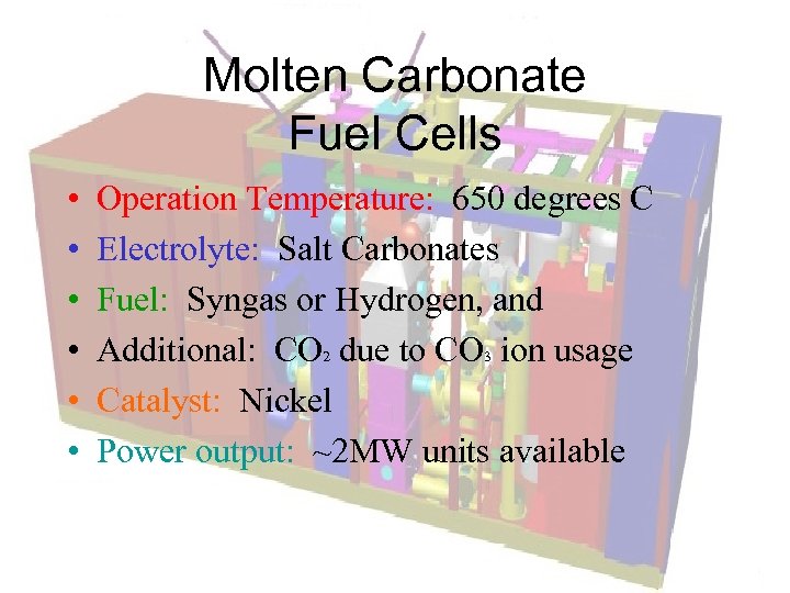 Molten Carbonate Fuel Cells • • • Operation Temperature: 650 degrees C Electrolyte: Salt