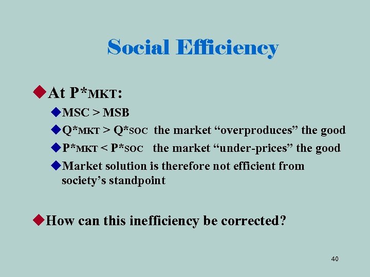 Social Efficiency u. At P*MKT: u. MSC > MSB u. Q*MKT > Q*SOC the