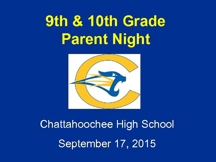 9 th & 10 th Grade Parent Night Chattahoochee High School September 17, 2015