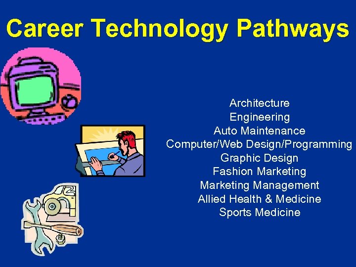 Career Technology Pathways Architecture Engineering Auto Maintenance Computer/Web Design/Programming Graphic Design Fashion Marketing Management