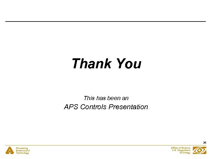 Thank You This has been an APS Controls Presentation 35 Pioneering Science and Technology