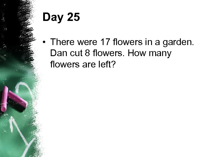 Day 25 • There were 17 flowers in a garden. Dan cut 8 flowers.