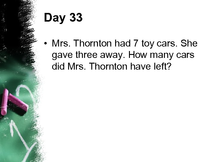 Day 33 • Mrs. Thornton had 7 toy cars. She gave three away. How