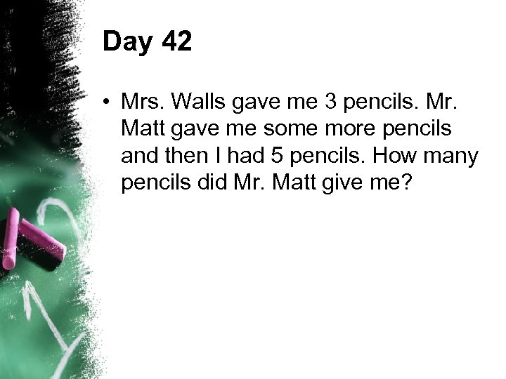 Day 42 • Mrs. Walls gave me 3 pencils. Mr. Matt gave me some