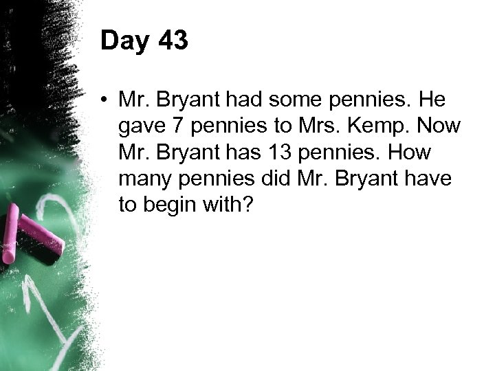 Day 43 • Mr. Bryant had some pennies. He gave 7 pennies to Mrs.