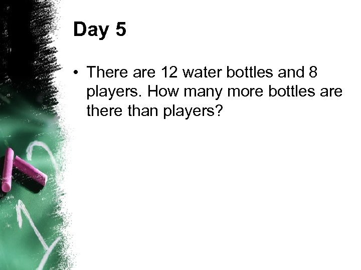 Day 5 • There are 12 water bottles and 8 players. How many more