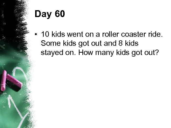 Day 60 • 10 kids went on a roller coaster ride. Some kids got