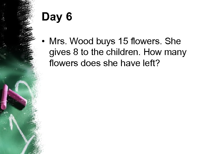 Day 6 • Mrs. Wood buys 15 flowers. She gives 8 to the children.