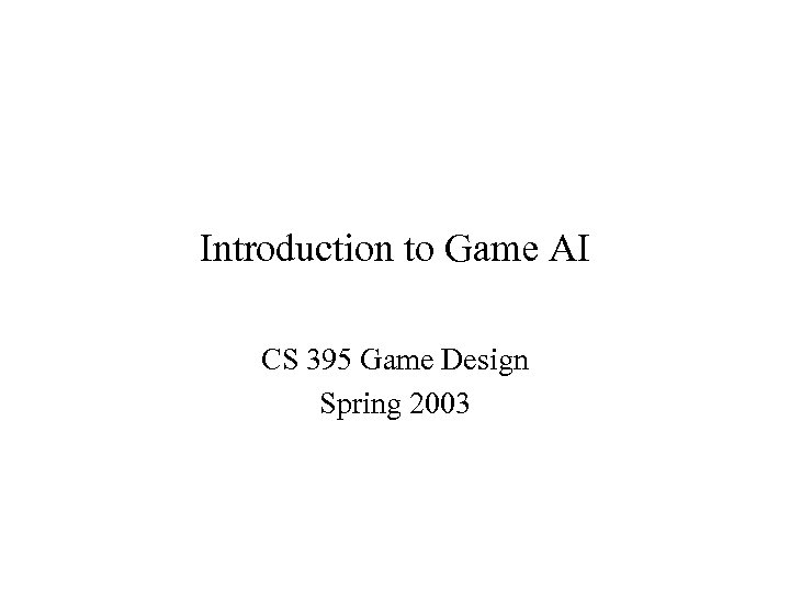Introduction to Game AI CS 395 Game Design Spring 2003 