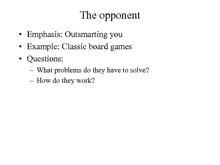 The opponent • Emphasis: Outsmarting you • Example: Classic board games • Questions: –