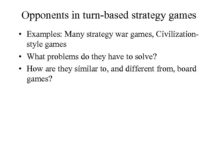 Opponents in turn-based strategy games • Examples: Many strategy war games, Civilizationstyle games •