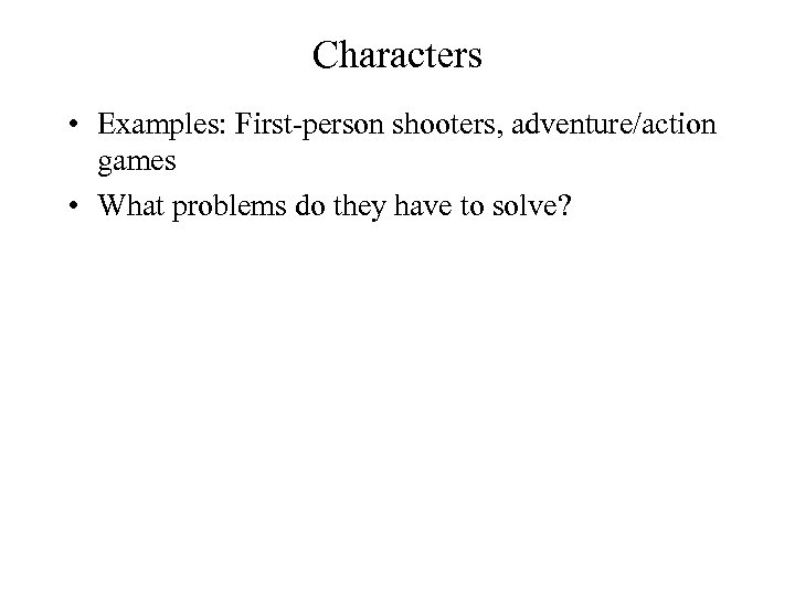 Characters • Examples: First-person shooters, adventure/action games • What problems do they have to