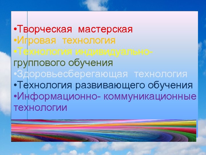  • Творческая мастерская • Игровая технология • Технология индивидуальногруппового обучения • Здоровьесберегающая технология